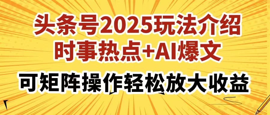头条号2025玩法介绍，时事热点+AI爆文，可矩阵操作轻松放大收益四海领钱-网创-知识付费-网创项目资源站-副业项目-创业项目-搞钱项目四海领钱