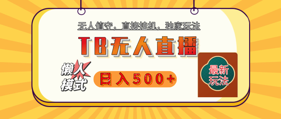 【独家】2025年TB无人直播最新玩法，单日日入500+，无人值守，自动挂机，不封号独家玩法四海领钱-网创-知识付费-网创项目资源站-副业项目-创业项目-搞钱项目四海领钱