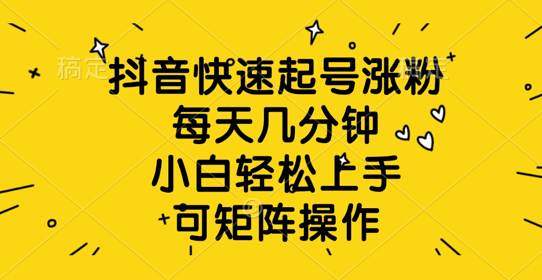 抖音快速起号涨粉，每天几分钟，小白轻松上手、可矩阵操作四海领钱-网创-知识付费-网创项目资源站-副业项目-创业项目-搞钱项目四海领钱