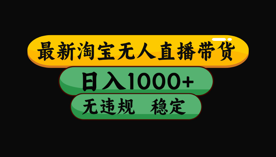 （最新）淘宝无人直播带货，日入1000+，不违规不封号，稳定，3月中旬研究的独家技术，操作简单四海领钱-网创-知识付费-网创项目资源站-副业项目-创业项目-搞钱项目四海领钱