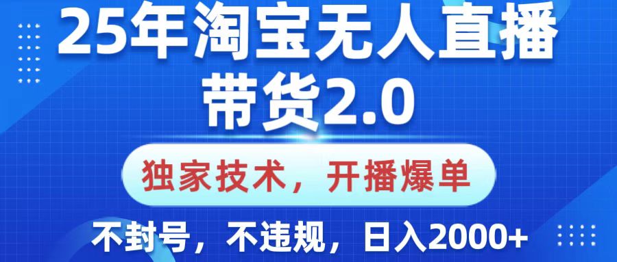 25年淘宝无人直播带货2.0，独家技术，开播爆单，纯小白易上手，不封号，不违规，，日入2000+四海领钱-网创-知识付费-网创项目资源站-副业项目-创业项目-搞钱项目四海领钱