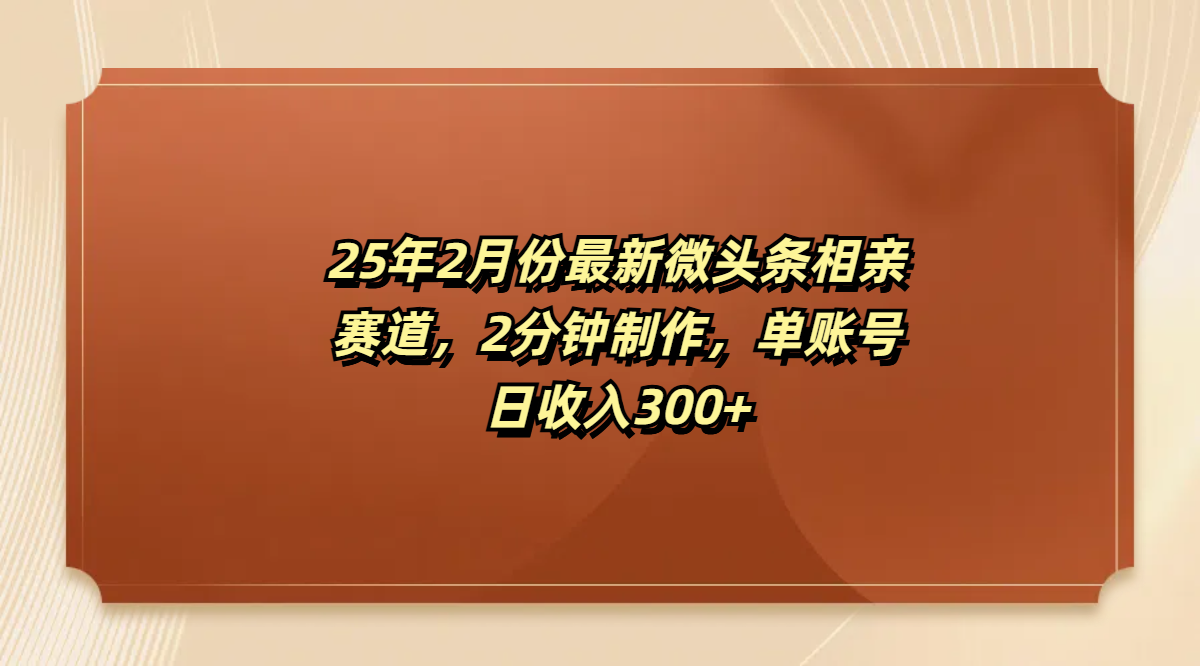 最新微头条相亲赛道，2分钟制作，单账号日收入300+四海领钱-网创-知识付费-网创项目资源站-副业项目-创业项目-搞钱项目四海领钱