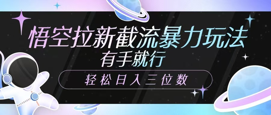 悟空拉新截流暴力玩法，有手就行，轻松日入三位数四海领钱-网创-知识付费-网创项目资源站-副业项目-创业项目-搞钱项目四海领钱