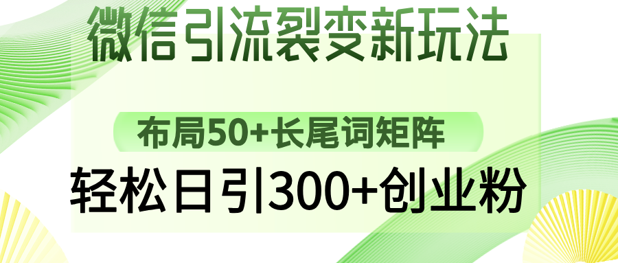 微信引流裂变新玩法：布局50+长尾词矩阵，轻松日引300+创业粉四海领钱-网创-知识付费-网创项目资源站-副业项目-创业项目-搞钱项目四海领钱