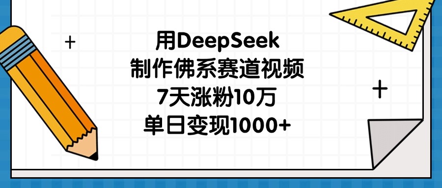 用DeepSeek制作佛系赛道视频，7天涨粉10万，单日变现1000+四海领钱-网创-知识付费-网创项目资源站-副业项目-创业项目-搞钱项目四海领钱