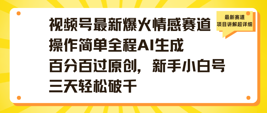 视频号最新爆火情感赛道操作简单全程AI生成百分百过原创，新手小白号三天轻松破千四海领钱-网创-知识付费-网创项目资源站-副业项目-创业项目-搞钱项目四海领钱