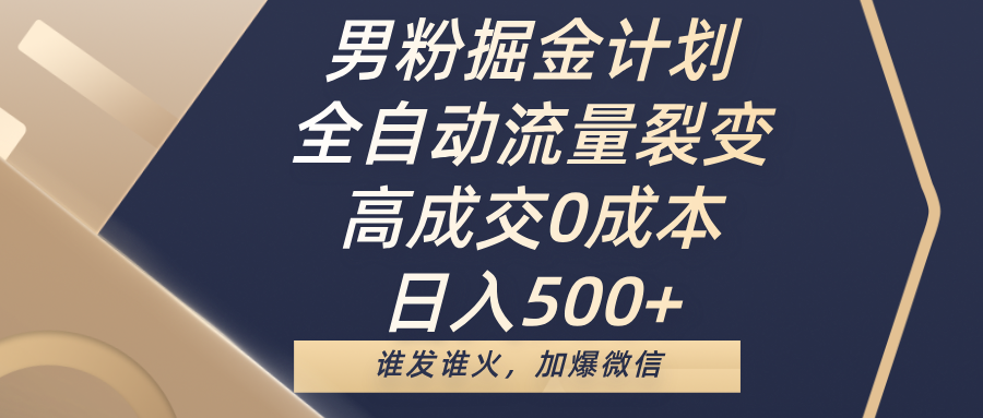 男粉掘金计划，全自动流量裂变，高成交0成本，日入500+，谁发谁火，加爆微信四海领钱-网创-知识付费-网创项目资源站-副业项目-创业项目-搞钱项目四海领钱