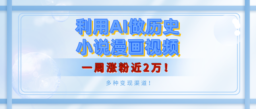 利用AI做历史小说漫画视频，有人月入5000+，一周涨粉近2万！多种变现渠道！四海领钱-网创-知识付费-网创项目资源站-副业项目-创业项目-搞钱项目四海领钱