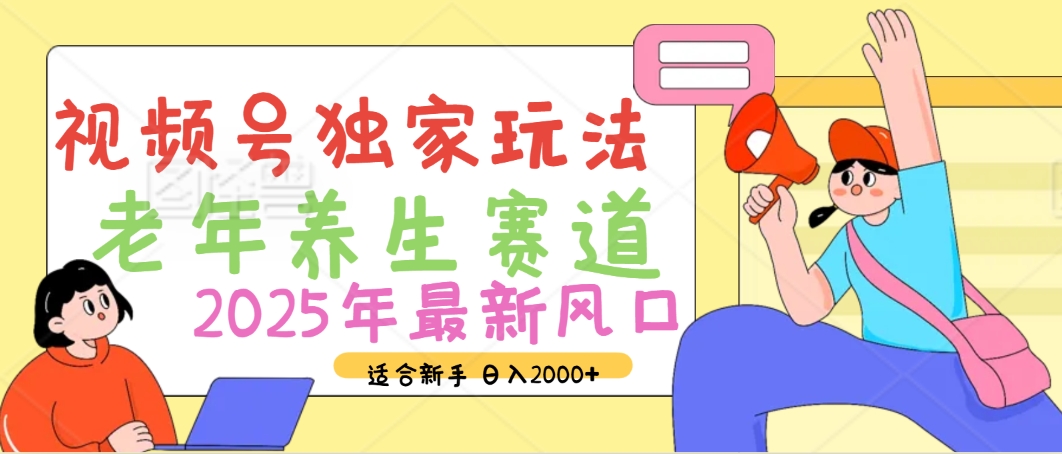 2025年疯传独家秘籍！视频号老年养生赛道惊现神技，零门槛搬运，日进斗金 2000+四海领钱-网创-知识付费-网创项目资源站-副业项目-创业项目-搞钱项目四海领钱