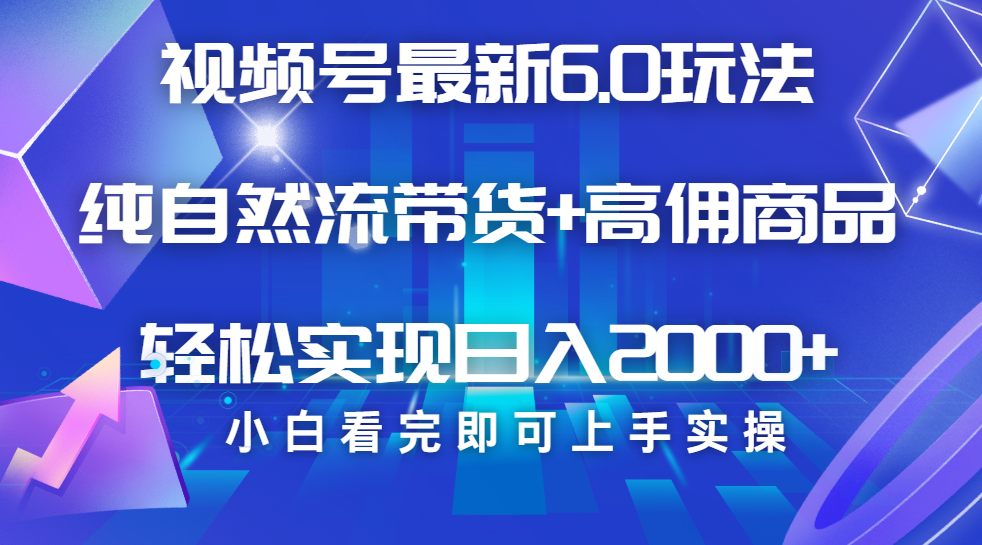 视频号带货最新6.0玩法，作品制作简单，当天起号，复制粘贴，脚本辅助，轻松矩阵日入2000+四海领钱-网创-知识付费-网创项目资源站-副业项目-创业项目-搞钱项目四海领钱