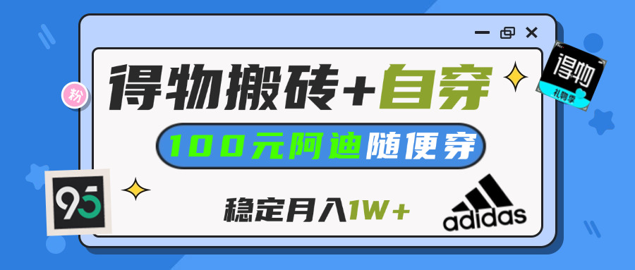 【得物】鞋服搬砖,自穿阿迪100+,一单50-500+,小白轻松上手,月入1W+四海领钱-网创-知识付费-网创项目资源站-副业项目-创业项目-搞钱项目四海领钱