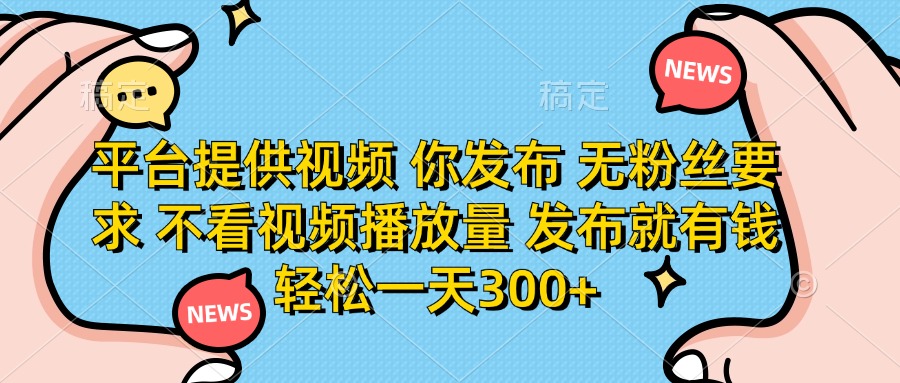 平台提供视频，你发布  无粉丝要求，不看视频播放量，发布就有钱，轻松一天300+四海领钱-网创-知识付费-网创项目资源站-副业项目-创业项目-搞钱项目四海领钱