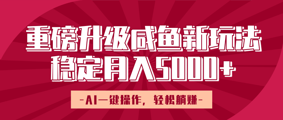 重磅升级咸鱼新玩法，AI一键操作，轻松躺赚，稳定月入5000+四海领钱-网创-知识付费-网创项目资源站-副业项目-创业项目-搞钱项目四海领钱
