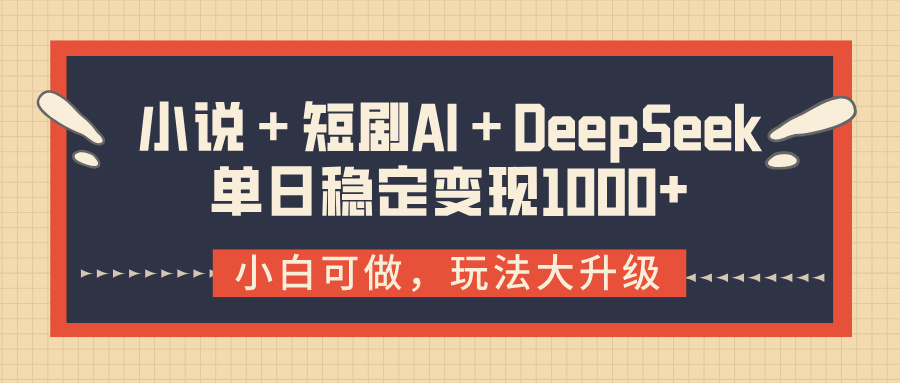 小说＋短剧AI＋DeepSeek结合变现，单日稳定变现1000+四海领钱-网创-知识付费-网创项目资源站-副业项目-创业项目-搞钱项目四海领钱