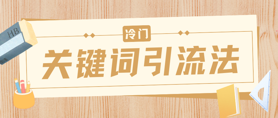 冷门关键词引流法，日引流50创业粉，附保姆级实操教程四海领钱-网创-知识付费-网创项目资源站-副业项目-创业项目-搞钱项目四海领钱