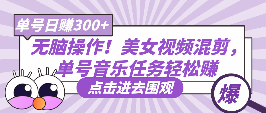无脑操作！美女视频混剪，单号音乐任务轻松日赚300+四海领钱-网创-知识付费-网创项目资源站-副业项目-创业项目-搞钱项目四海领钱