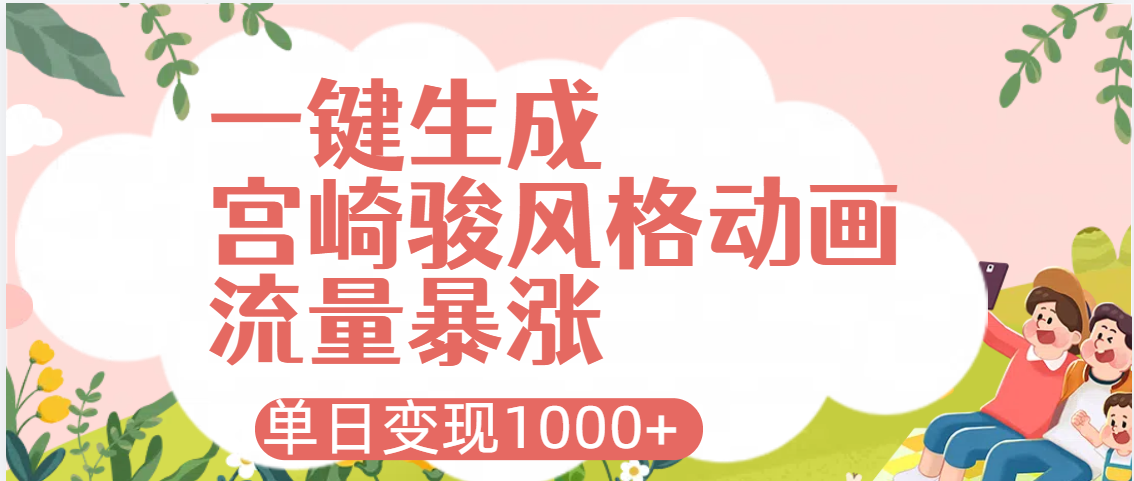 AI一键生成，宫崎骏风格动画，引爆流量密码，单日变现1000+四海领钱-网创-知识付费-网创项目资源站-副业项目-创业项目-搞钱项目四海领钱
