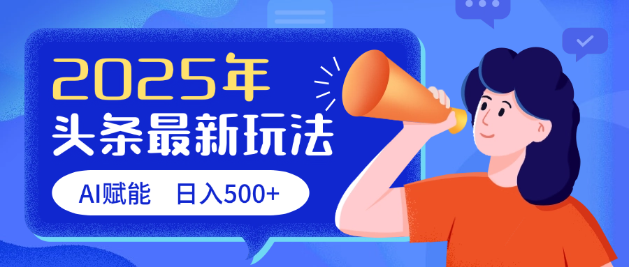 2025头条最新玩法 AI赋能 单日收益500+四海领钱-网创-知识付费-网创项目资源站-副业项目-创业项目-搞钱项目四海领钱