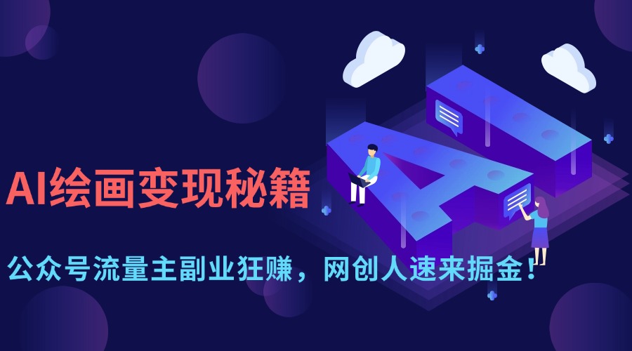 AI绘画变现秘籍：公众号流量主副业狂赚，网创人速来掘金！四海领钱-网创-知识付费-网创项目资源站-副业项目-创业项目-搞钱项目四海领钱