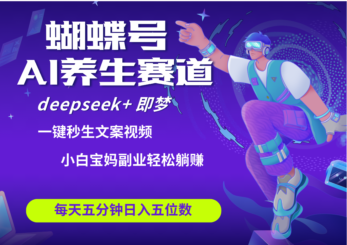 蝴蝶号大健康养生赛道+deepseek AI快速产出爆款视频   起号快  带货超级猛 每天仅需五分钟 变现路子太广了 日入五位数 小白 宝妈 上班族副业 轻松躺赚四海领钱-网创-知识付费-网创项目资源站-副业项目-创业项目-搞钱项目四海领钱