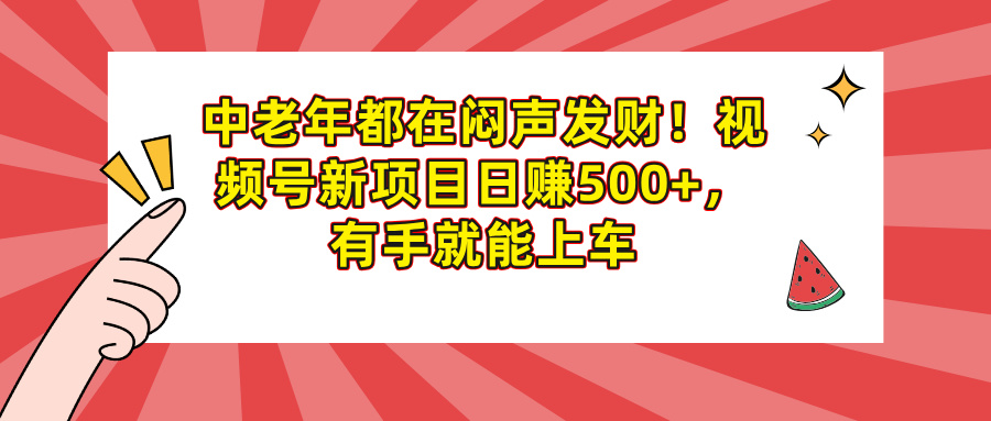 中老年都在闷声发财！视频号新项目日赚500+，有手就能上车四海领钱-网创-知识付费-网创项目资源站-副业项目-创业项目-搞钱项目四海领钱