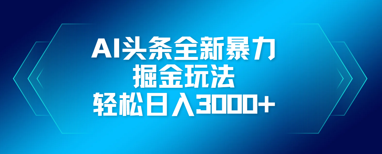 AI头条全新暴利掘金玩法，轻松生产爆文，可矩阵操作，日入3000+四海领钱-网创-知识付费-网创项目资源站-副业项目-创业项目-搞钱项目四海领钱