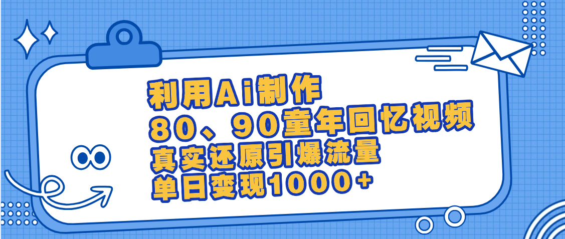 最新情怀爆款玩法！用AI免费生成童年回忆视频，小白也可日入1000+四海领钱-网创-知识付费-网创项目资源站-副业项目-创业项目-搞钱项目四海领钱
