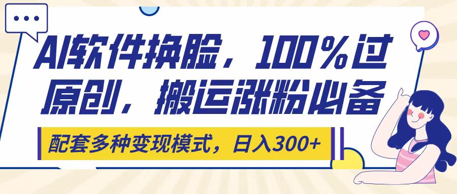 Ai软件换脸，100％过原创，搬运涨粉必备，配套多种变现模式，日入300+四海领钱-网创-知识付费-网创项目资源站-副业项目-创业项目-搞钱项目四海领钱