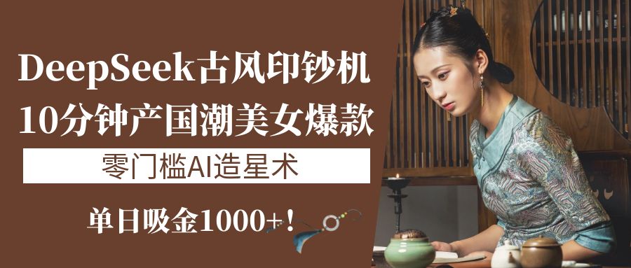 《DeepSeek古风印钞机：10分钟产国潮美女爆款，单日吸金1000+！零门槛AI造星术》四海领钱-网创-知识付费-网创项目资源站-副业项目-创业项目-搞钱项目四海领钱