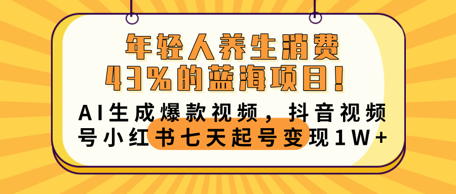 年轻人养生消费43%的蓝海项目！AI生成爆款视频，抖音视频号小红书七天起号变现10000+四海领钱-网创-知识付费-网创项目资源站-副业项目-创业项目-搞钱项目四海领钱