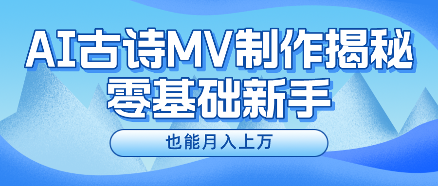 新手必看，利用AI制作古诗MV，快速实现月入上万四海领钱-网创-知识付费-网创项目资源站-副业项目-创业项目-搞钱项目四海领钱