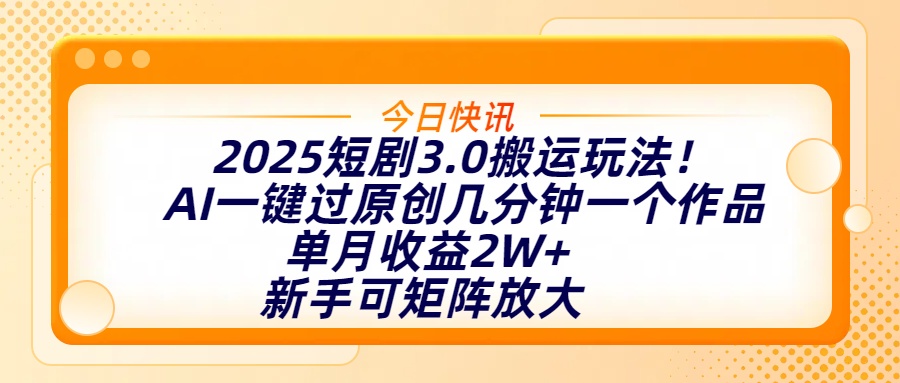 2025短剧3.0搬运玩法！AI一键过原创，几分钟一个作品，单月收益2W+，新手可矩阵放大四海领钱-网创-知识付费-网创项目资源站-副业项目-创业项目-搞钱项目四海领钱