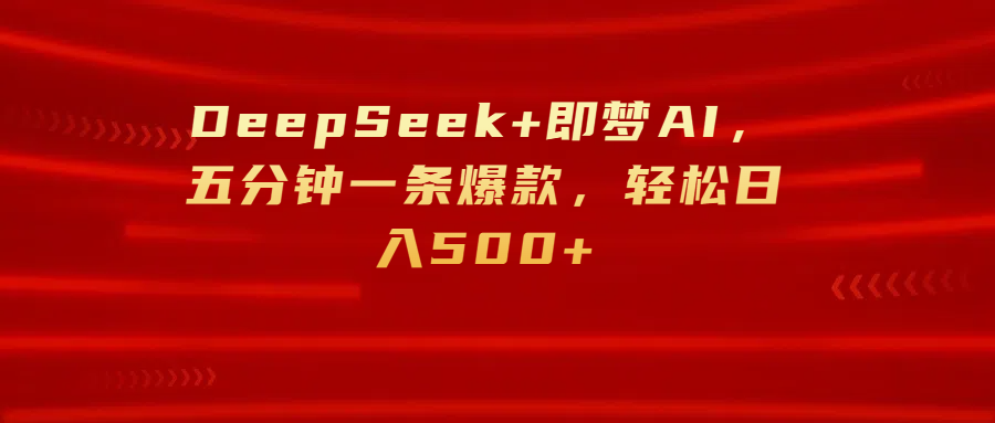 DeepSeek+即梦AI，五分钟一条爆款，轻松日入500+四海领钱-网创-知识付费-网创项目资源站-副业项目-创业项目-搞钱项目四海领钱