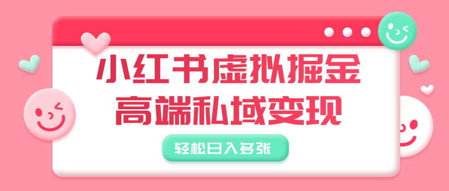 小红书虚拟掘金，高端私域变现，轻松日入多张四海领钱-网创-知识付费-网创项目资源站-副业项目-创业项目-搞钱项目四海领钱