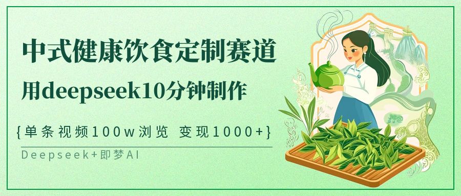 爆火中式健康饮食定制赛道，用deepseek10分钟制作单条视频100w浏览变现1000+四海领钱-网创-知识付费-网创项目资源站-副业项目-创业项目-搞钱项目四海领钱