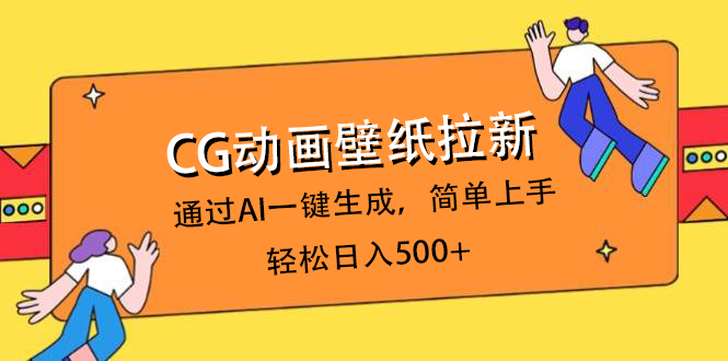 CG动画壁纸拉新，通过AI一键生成，简单上手，轻松日入500+四海领钱-网创-知识付费-网创项目资源站-副业项目-创业项目-搞钱项目四海领钱