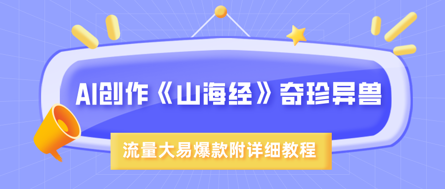 AI创作《山海经》奇珍异兽，超现实画风，流量大易爆款，附详细教程四海领钱-网创-知识付费-网创项目资源站-副业项目-创业项目-搞钱项目四海领钱