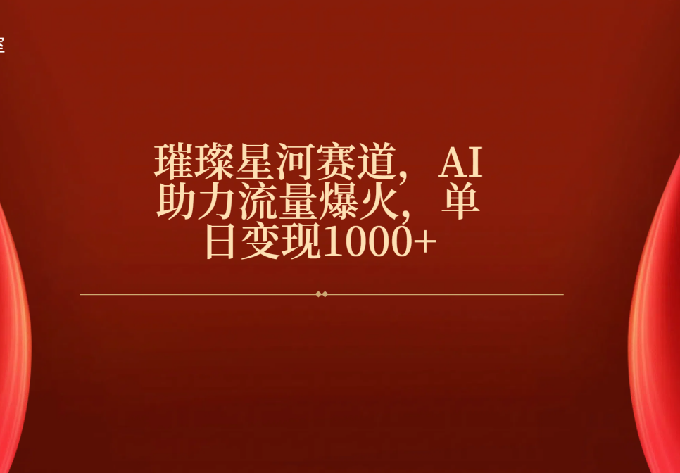 璀璨星河赛道，AI助力流量爆火，单日变现1000+四海领钱-网创-知识付费-网创项目资源站-副业项目-创业项目-搞钱项目四海领钱
