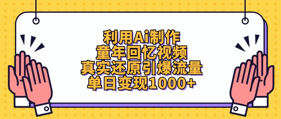 利用Ai制作童年回忆视频，真实还原引爆流量，单日变现1000+四海领钱-网创-知识付费-网创项目资源站-副业项目-创业项目-搞钱项目四海领钱