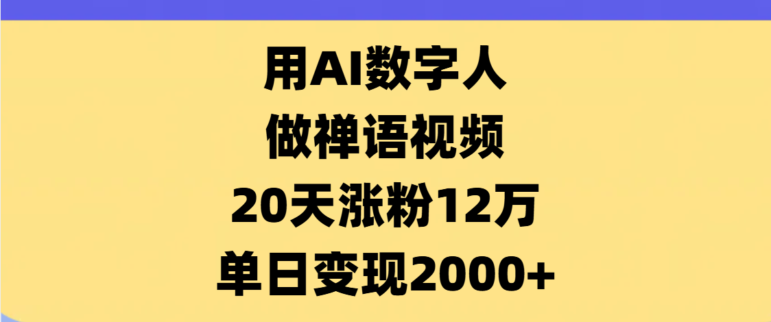 AI数字人，禅语视频，20天涨粉12万，单日变现2000+四海领钱-网创-知识付费-网创项目资源站-副业项目-创业项目-搞钱项目四海领钱