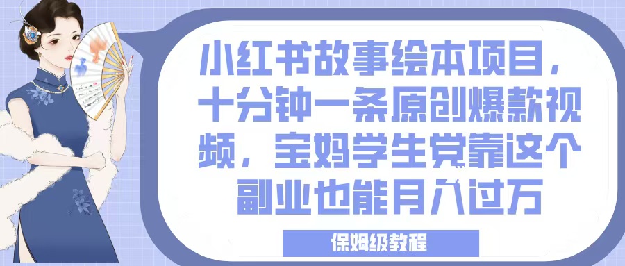 小红书故事绘本项目，十分钟一条原创爆款视频，宝妈学生党靠这个副业也能月入过万，保姆级教程四海领钱-网创-知识付费-网创项目资源站-副业项目-创业项目-搞钱项目四海领钱