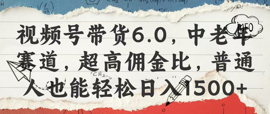 视频号带货6.0，中老年赛道，超高佣金比，普通人也能轻松日入1500+四海领钱-网创-知识付费-网创项目资源站-副业项目-创业项目-搞钱项目四海领钱