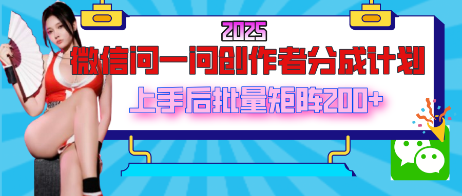 2025最新微信问一问创作者分成计划，上手后批量矩阵日入200+四海领钱-网创-知识付费-网创项目资源站-副业项目-创业项目-搞钱项目四海领钱