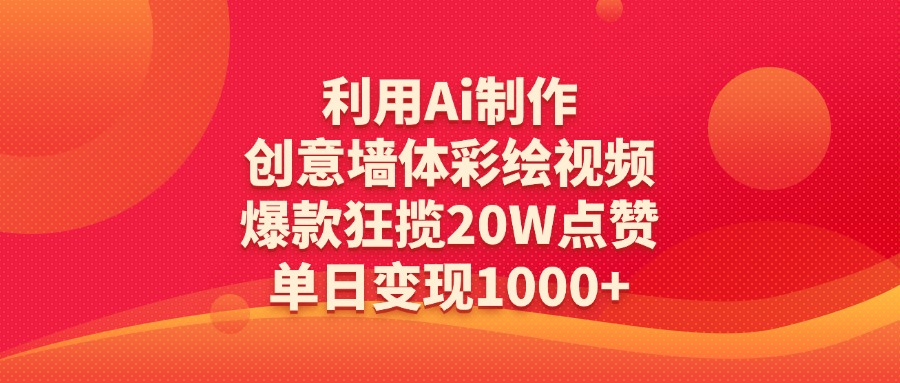利用Ai制作创意墙体彩绘视频，爆款狂揽20W点赞，单日变现1000+四海领钱-网创-知识付费-网创项目资源站-副业项目-创业项目-搞钱项目四海领钱