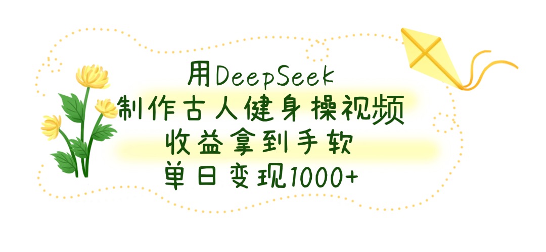 用DeepSeek制作古人健身操视频，收益拿到手软，单日变现1000+四海领钱-网创-知识付费-网创项目资源站-副业项目-创业项目-搞钱项目四海领钱
