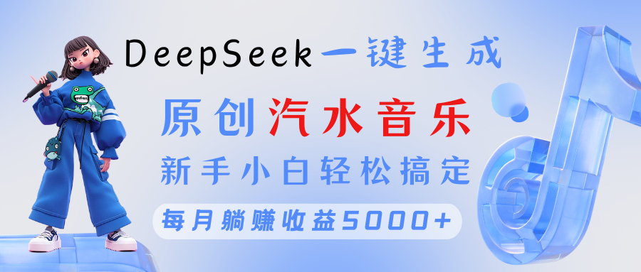 原创汽水音乐DeepSeek一键生成 新手小白轻松搞定 每月躺赚5000+四海领钱-网创-知识付费-网创项目资源站-副业项目-创业项目-搞钱项目四海领钱
