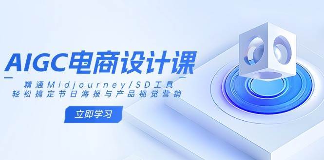 AIGC电商设计课：精通Midjourney/SD工具，轻松搞定节日海报与产品视觉营销四海领钱-网创-知识付费-网创项目资源站-副业项目-创业项目-搞钱项目四海领钱