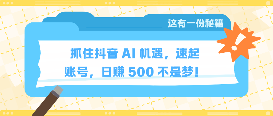 抓住抖音 AI 机遇，速起账号，日赚 500 不是梦！四海领钱-网创-知识付费-网创项目资源站-副业项目-创业项目-搞钱项目四海领钱