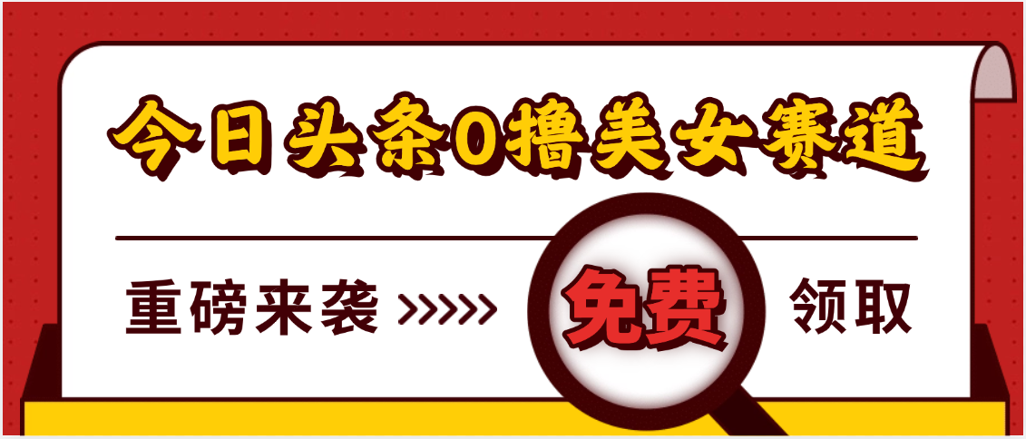 今日头条0撸美女赛道玩法，一天轻松500+，也可以分发到小绿书四海领钱-网创-知识付费-网创项目资源站-副业项目-创业项目-搞钱项目四海领钱