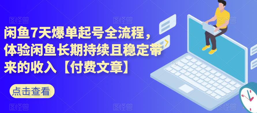 闲鱼7天爆单起号全流程，体验闲鱼长期持续且稳定带来的收入【付费文章】四海领钱-网创-知识付费-网创项目资源站-副业项目-创业项目-搞钱项目四海领钱
